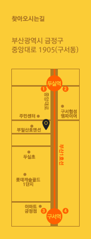 찾아오시는길 : 부산광역시 금정구 중앙대로 1905(구서동), 부산1호선 두실역 1번출구와 구서역 3번출구사이의 부일산호맨션 옆