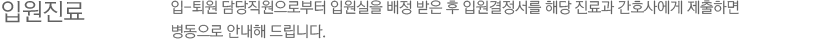 3)입원 진료 / 입-퇴원 담당직원으로부터 입원실을 배정 받은 후 입원결정서를 해당 진료과 간호사에게 제출하면 병동으로 안내해 드립니다.