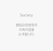 Society 행림요양병원의 사회사업을 소개합니다.